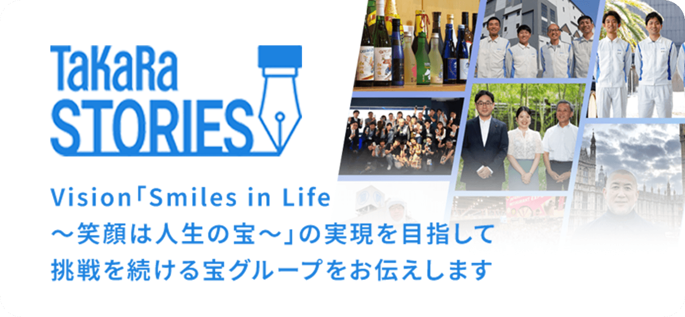 TaKaRa STORIES Vision「Smiles in Life～笑顔は人生の宝～」の実現を目指して挑戦を続ける宝グループをお伝えします