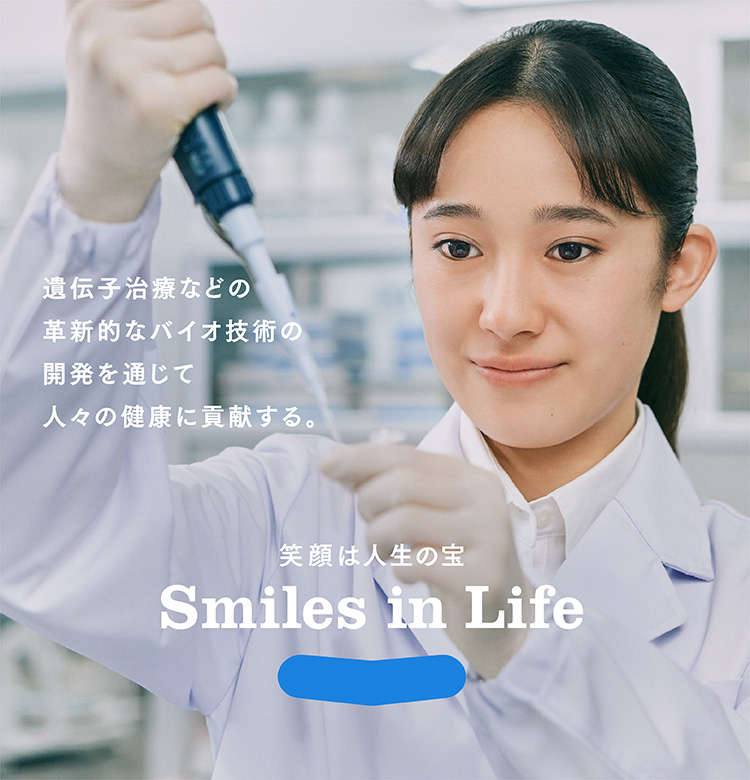 笑顔は人生の宝 Smile in Life 遺伝子治療などの革新的なバイオ技術の開発を通じて人々の健康に貢献する。