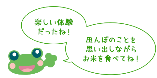 楽しい体験だったね! 田んぼのことを思い出しながらお米を食べてね!