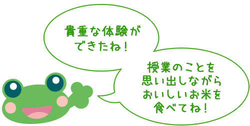 貴重な体験ができたね！ 授業のことを思い出しながらおいしいお米を食べてね！